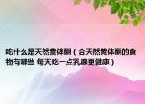 吃什么是天然黄体酮（含天然黄体酮的食物有哪些 每天吃一点乳腺更健康）