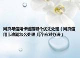 网贷与信用卡逾期哪个优先处理（网贷信用卡逾期怎么处理 几个应对办法）