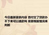 今日最新更新内容 首付交了贷款办不下来可以退款吗 需要根据情况来判断