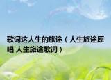 歌词这人生的旅途（人生旅途原唱 人生旅途歌词）