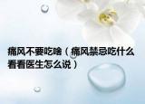 痛风不要吃啥（痛风禁忌吃什么 看看医生怎么说）