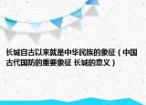 长城自古以来就是中华民族的象征（中国古代国防的重要象征 长城的意义）