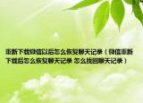 重新下载微信以后怎么恢复聊天记录（微信重新下载后怎么恢复聊天记录 怎么找回聊天记录）