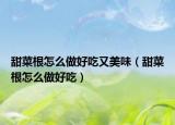 甜菜根怎么做好吃又美味（甜菜根怎么做好吃）