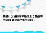 冀是什么省的简称是什么（冀是哪的简称 冀是哪个省的简称）