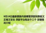 9月19日最新更新内容哪里贷款利息低又正规又安全 贷款平台有这个三个 详细情况介绍