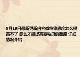 9月19日最新更新内容微粒贷额度怎么提高不了 怎么才能提高微粒贷的额度 详细情况介绍