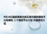 9月19日最新更新内容正规可靠的借钱平台有哪些 三个借钱平台介绍 详细情况介绍