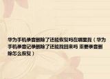 华为手机录音删除了还能恢复吗在哪里找（华为手机录音记录删除了还能找回来吗 重要录音删除怎么恢复）