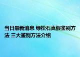 当日最新消息 绿松石真假鉴别方法 三大鉴别方法介绍