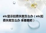 etc显示扣费失败怎么办（etc扣费失败怎么办 来看看吧）