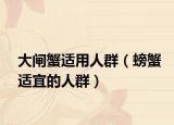 大闸蟹适用人群（螃蟹适宜的人群）