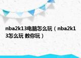 nba2k13电脑怎么玩（nba2k13怎么玩 教你玩）