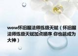 wow怀旧服法师练级天赋（怀旧服法师练级天赋加点顺序 你也能成为大神）