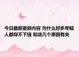 今日最新更新内容 为什么好多年轻人都存不下钱 和这几个原因有关