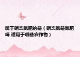 属于硝态氮肥的是（硝态氮是氮肥吗 适用于哪些农作物）