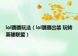 lol璐璐玩法（lol璐璐出装 玩转英雄联盟）