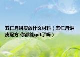五仁月饼皮放什么材料（五仁月饼皮配方 你都能get了吗）