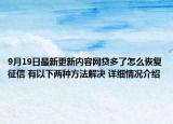 9月19日最新更新内容网贷多了怎么恢复征信 有以下两种方法解决 详细情况介绍