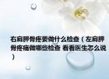 右肩胛骨疼要做什么检查（左肩胛骨疼痛做哪些检查 看看医生怎么说）