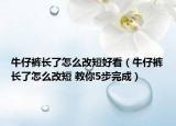 牛仔裤长了怎么改短好看（牛仔裤长了怎么改短 教你5步完成）