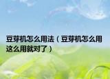 豆芽机怎么用法（豆芽机怎么用 这么用就对了）