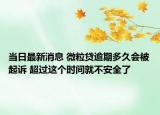 当日最新消息 微粒贷逾期多久会被起诉 超过这个时间就不安全了