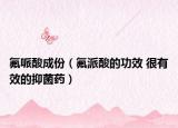氟哌酸成份（氟派酸的功效 很有效的抑菌药）