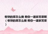 卷饼的菜怎么做 教你一道家常菜呢（卷饼的菜怎么做 教你一道家常菜）