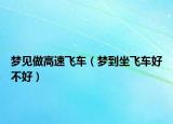 梦见做高速飞车（梦到坐飞车好不好）