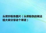 头菜炒粉条图片（头菜粉条的做法 给大家分享这个菜谱）