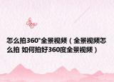 怎么拍360°全景视频（全景视频怎么拍 如何拍好360度全景视频）