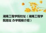 湖南工程学院校址（湖南工程学院地址 办学规模介绍）
