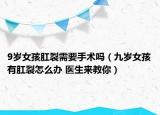 9岁女孩肛裂需要手术吗（九岁女孩有肛裂怎么办 医生来教你）