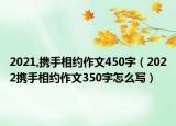 2021,携手相约作文450字（2022携手相约作文350字怎么写）