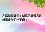 左肩斜肩编织（斜肩的编织方法 赶紧来学习一下吧）