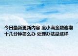 今日最新更新内容 度小满金融逾期十几分钟怎么办 处理办法是这样