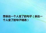 想表达一个人变了的句子（表达一个人变了的句子精选）