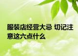 服装店经营大忌 切记注意这六点什么