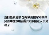 当日最新消息 为啥欧美国家不炒菜只有中国炒呢背后3大原因让人长见识了