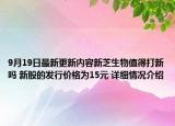 9月19日最新更新内容新芝生物值得打新吗 新股的发行价格为15元 详细情况介绍