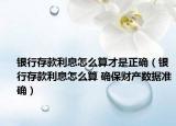 银行存款利息怎么算才是正确（银行存款利息怎么算 确保财产数据准确）
