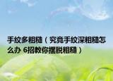 手纹多粗糙（究竟手纹深粗糙怎么办 6招教你摆脱粗糙）
