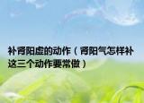 补肾阳虚的动作（肾阳气怎样补 这三个动作要常做）