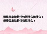 爆炸品危险特性包括什么和什么（爆炸品危险特性包括什么）