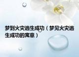 梦到火灾逃生成功（梦见火灾逃生成功的寓意）