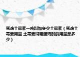 蛋鸡土霉素一吨料加多少土霉素（蛋鸡土霉素用量 土霉素饲喂蛋鸡时的用量是多少）