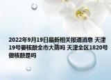 2022年9月19日最新相关报道消息 天津19号要核酸全市大筛吗 天津全区1820号做核酸是吗