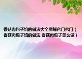 香菇肉包子馅的做法大全图解窍门窍门（香菇肉包子馅的做法 香菇肉包子怎么做）