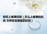如何上被罩拉链（怎么上被罩的拉锁 怎样安装被套的拉链）